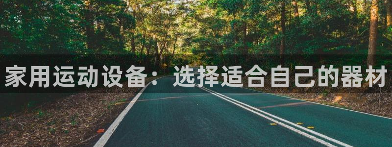 凯捷体育平台是正规平台吗知乎：家用运动设备：选择适合