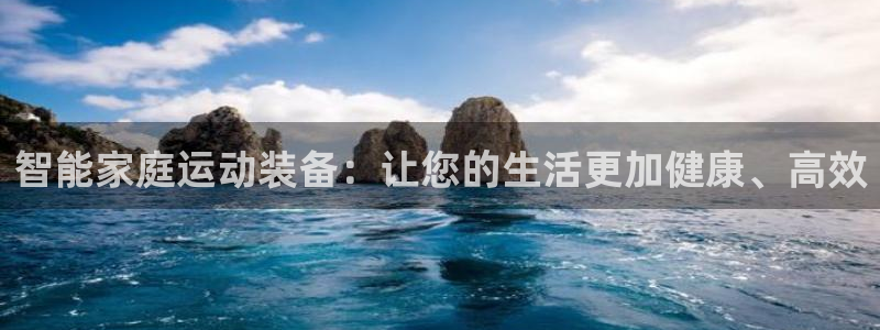 凯捷体育平台注册：智能家庭运动装备：让您的生活更加健