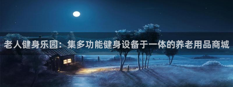凯捷体育是干嘛的公司：老人健身乐园：集多功能健身设备