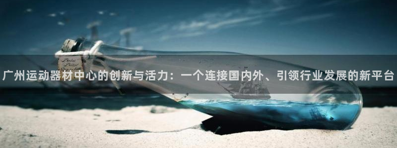 意昂集团官网：广州运动器材中心的创新与活力：一个连接