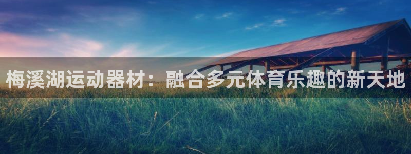 凯捷体育官方客服电话：梅溪湖运动器材：融合多元体育乐趣的新天