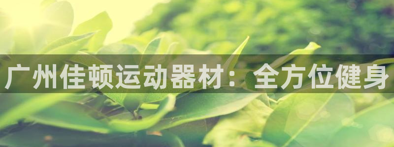 凯捷体育招商电话号码是多少号：广州佳顿运动器材：全方位健身