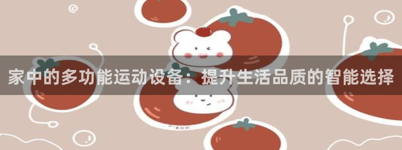 凯捷体育平台假的吗是真的吗：家中的多功能运动设备：提