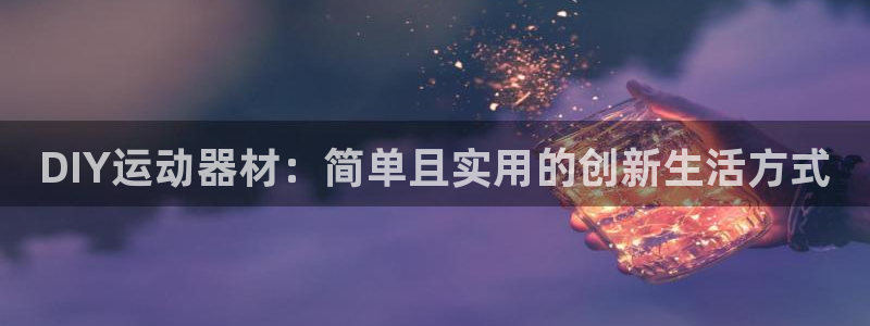 凯捷体育科技：DIY运动器材：简单且实用的创新生活方式