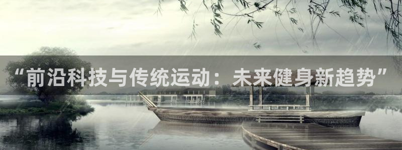 凯捷体育平台注册流程视频：“前沿科技与传统运动：未来
