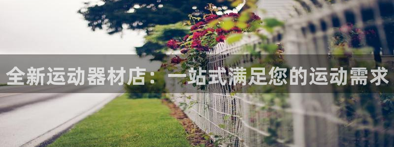 凯捷体育神州：全新运动器材店：一站式满足您的运动需求
