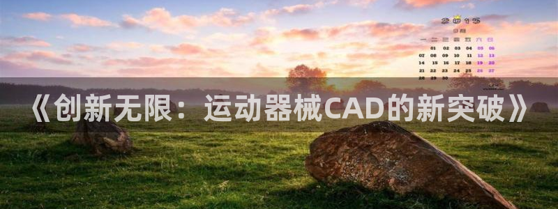凯捷体育招商电话地址：《创新无限：运动器械CAD的新突破》