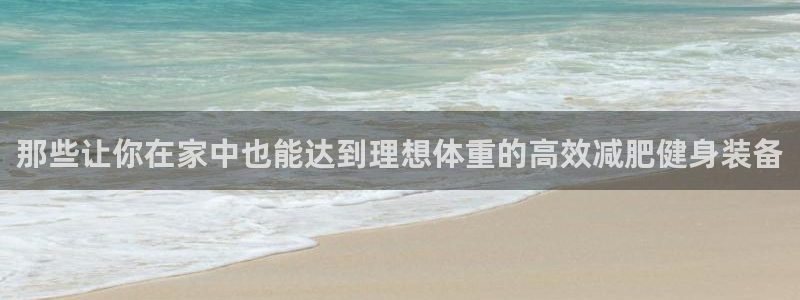 凯捷体育平台是正规平台吗知乎：那些让你在家中也能达到理想体重